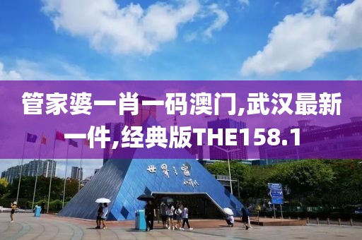 管家婆一肖一码澳门,武汉最新一件,经典版THE158.1
