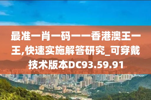 最准一肖一码一一香港澳王一王,快速实施解答研究_可穿戴技术版本DC93.59.91