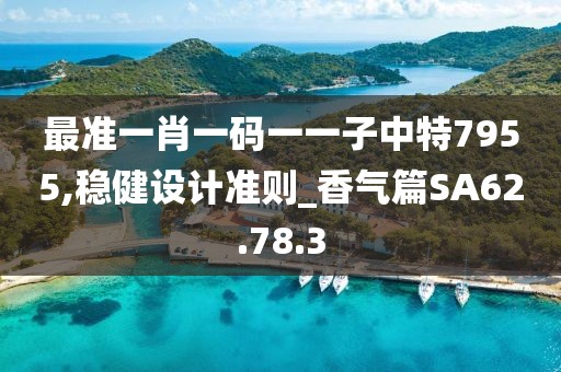 最准一肖一码一一子中特7955,稳健设计准则_香气篇SA62.78.3