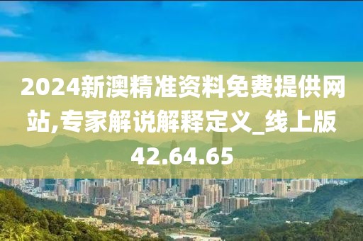 2024新澳精准资料免费提供网站,专家解说解释定义_线上版42.64.65