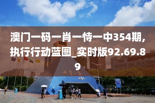 澳门一码一肖一恃一中354期,执行行动蓝图_实时版92.69.89