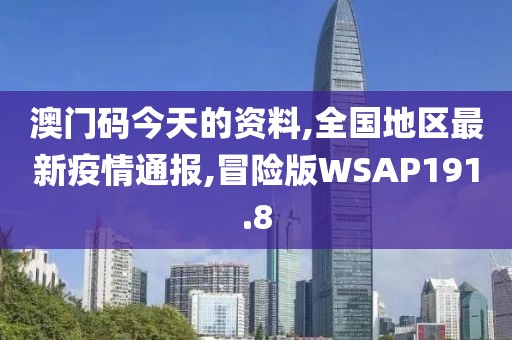 澳门码今天的资料,全国地区最新疫情通报,冒险版WSAP191.8