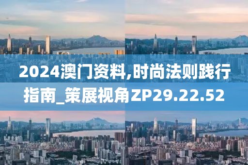 2024澳门资料,时尚法则践行指南_策展视角ZP29.22.52