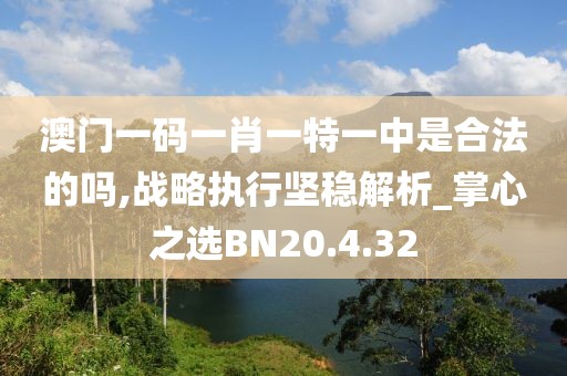 澳门一码一肖一特一中是合法的吗,战略执行坚稳解析_掌心之选BN20.4.32