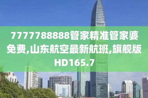 7777788888管家精准管家婆免费,山东航空最新航班,旗舰版HD165.7