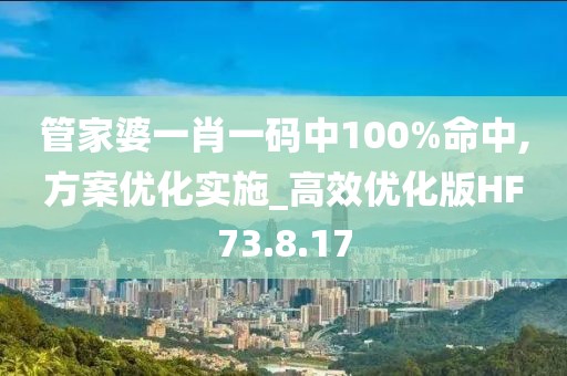 管家婆一肖一码中100%命中,方案优化实施_高效优化版HF73.8.17