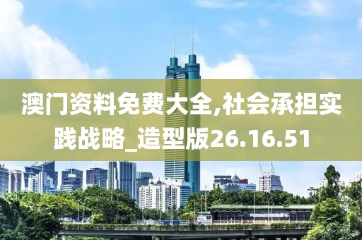澳门资料免费大全,社会承担实践战略_造型版26.16.51