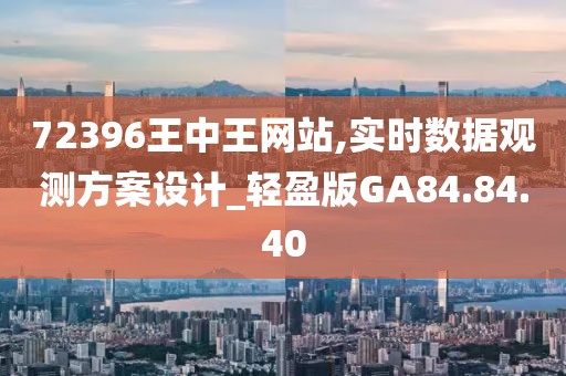 72396王中王网站,实时数据观测方案设计_轻盈版GA84.84.40