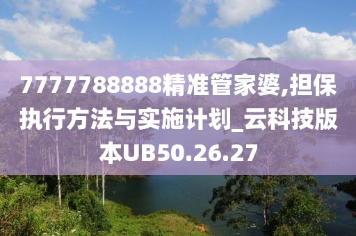 7777788888精准管家婆,担保执行方法与实施计划_云科技版本UB50.26.27