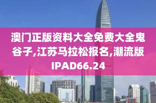 澳门正版资料大全免费大全鬼谷子,江苏马拉松报名,潮流版IPAD66.24