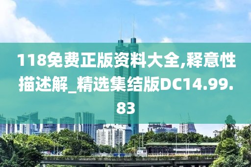 118免费正版资料大全,释意性描述解_精选集结版DC14.99.83