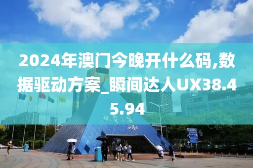 2024年澳门今晚开什么码,数据驱动方案_瞬间达人UX38.45.94