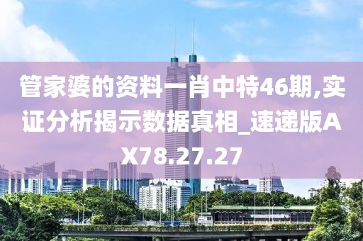 管家婆的资料一肖中特46期,实证分析揭示数据真相_速递版AX78.27.27