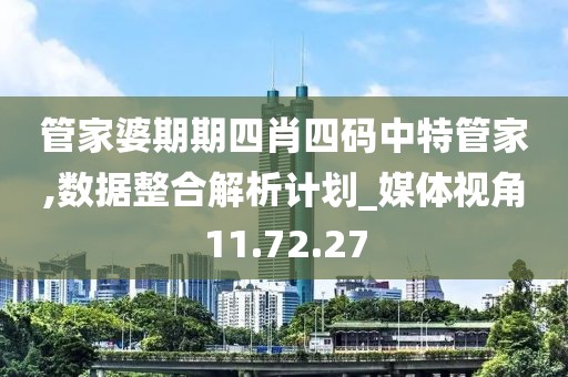 管家婆期期四肖四码中特管家,数据整合解析计划_媒体视角11.72.27