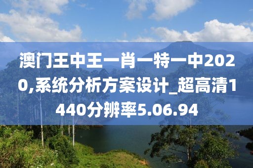 澳门王中王一肖一特一中2020,系统分析方案设计_超高清1440分辨率5.06.94