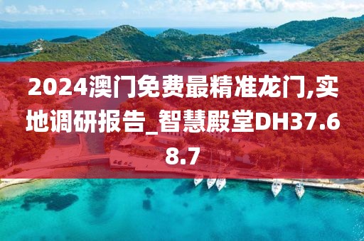 2024澳门免费最精准龙门,实地调研报告_智慧殿堂DH37.68.7