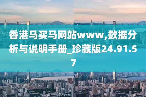 香港马买马网站www,数据分析与说明手册_珍藏版24.91.57