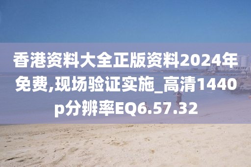 香港资料大全正版资料2024年免费,现场验证实施_高清1440p分辨率EQ6.57.32