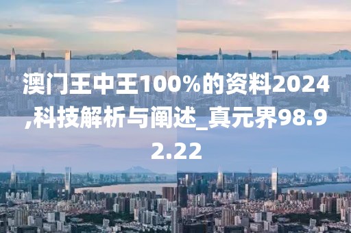 澳门王中王100%的资料2024,科技解析与阐述_真元界98.92.22
