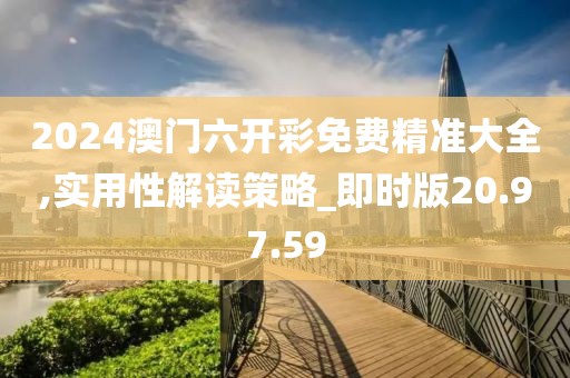 2024澳门六开彩免费精准大全,实用性解读策略_即时版20.97.59