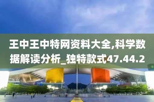 王中王中特网资料大全,科学数据解读分析_独特款式47.44.20