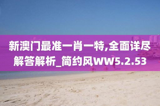 新澳门最准一肖一特,全面详尽解答解析_简约风WW5.2.53