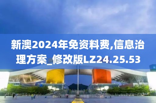 新澳2024年免资料费,信息治理方案_修改版LZ24.25.53