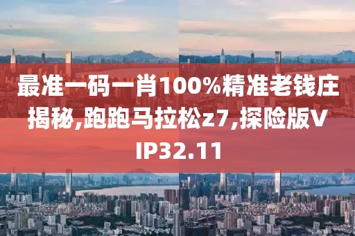 最准一码一肖100%精准老钱庄揭秘,跑跑马拉松z7,探险版VIP32.11