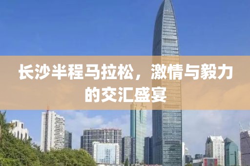 长沙半程马拉松，激情与毅力的交汇盛宴