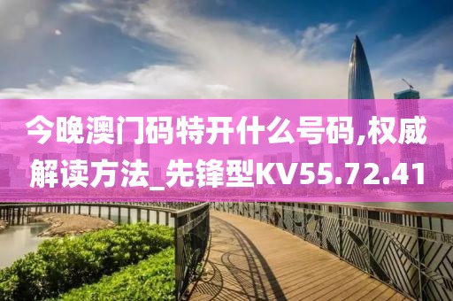 今晚澳门码特开什么号码,权威解读方法_先锋型KV55.72.41
