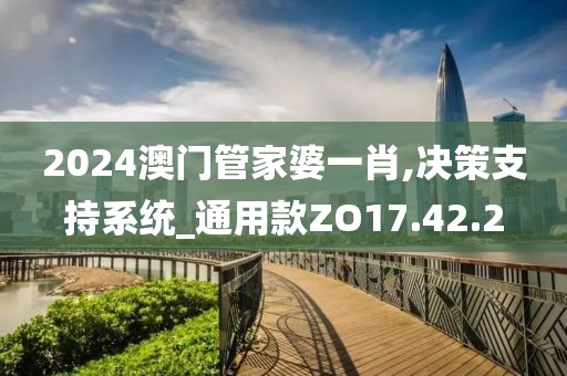 2024澳门管家婆一肖,决策支持系统_通用款ZO17.42.2