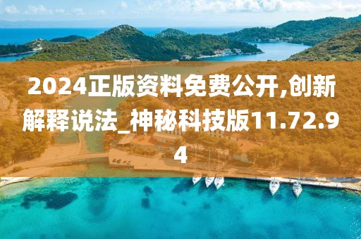 2024正版资料免费公开,创新解释说法_神秘科技版11.72.94