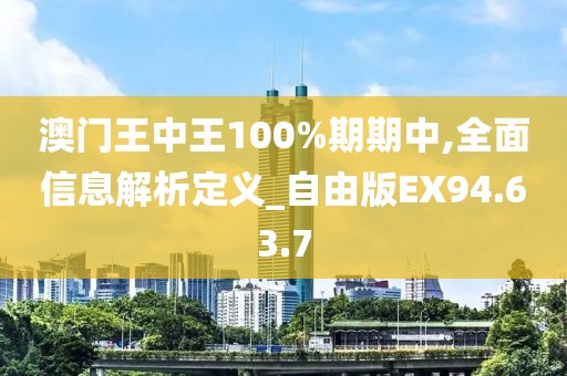 澳门王中王100%期期中,全面信息解析定义_自由版EX94.63.7