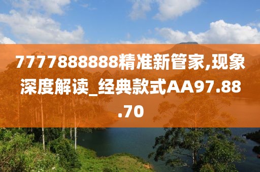 7777888888精准新管家,现象深度解读_经典款式AA97.88.70