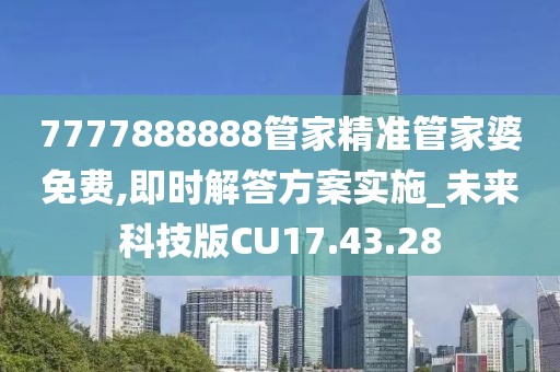 7777888888管家精准管家婆免费,即时解答方案实施_未来科技版CU17.43.28