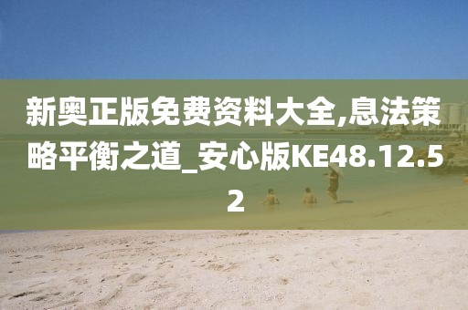 新奥正版免费资料大全,息法策略平衡之道_安心版KE48.12.52