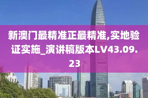 新澳门最精准正最精准,实地验证实施_演讲稿版本LV43.09.23