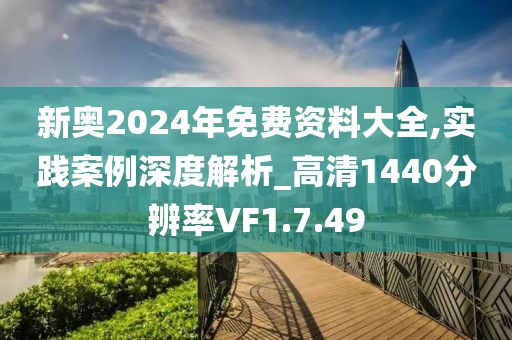 新奥2024年免费资料大全,实践案例深度解析_高清1440分辨率VF1.7.49