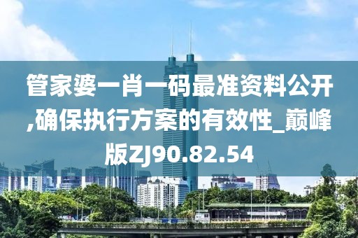 管家婆一肖一码最准资料公开,确保执行方案的有效性_巅峰版ZJ90.82.54
