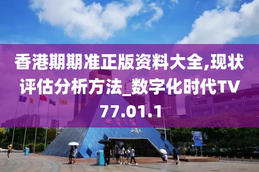 香港期期准正版资料大全,现状评估分析方法_数字化时代TV77.01.1