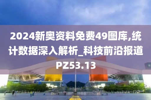 2024新奥资料免费49图库,统计数据深入解析_科技前沿报道PZ53.13