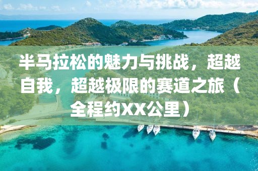 半马拉松的魅力与挑战，超越自我，超越极限的赛道之旅（全程约XX公里）