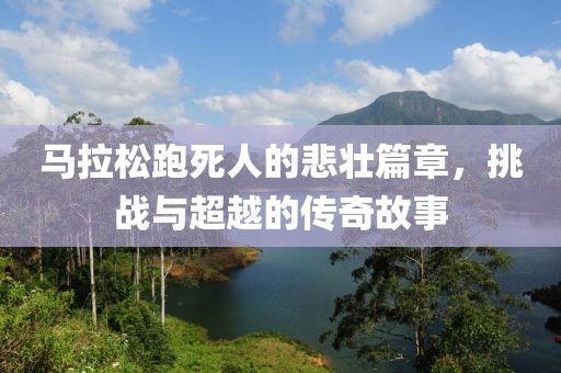 马拉松跑死人的悲壮篇章，挑战与超越的传奇故事