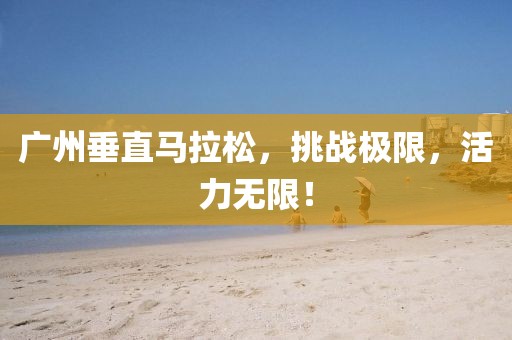 广州垂直马拉松，挑战极限，活力无限！