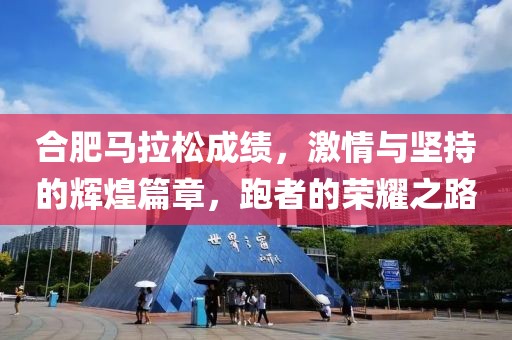 合肥马拉松成绩，激情与坚持的辉煌篇章，跑者的荣耀之路