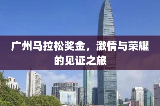 广州马拉松奖金，激情与荣耀的见证之旅