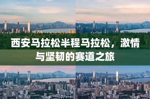 西安马拉松半程马拉松，激情与坚韧的赛道之旅