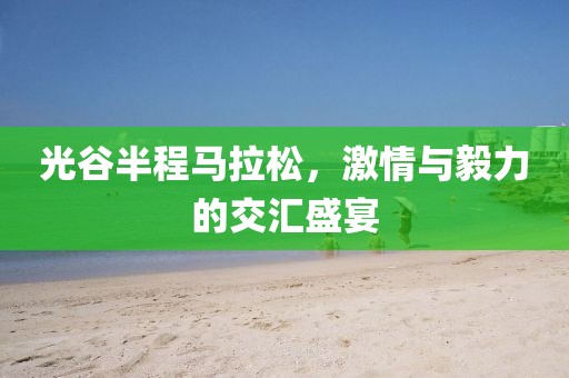 光谷半程马拉松，激情与毅力的交汇盛宴