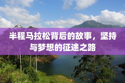 半程马拉松背后的故事，坚持与梦想的征途之路