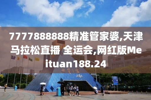 7777888888精准管家婆,天津马拉松直播 全运会,网红版Meituan188.24
